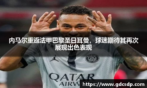 内马尔重返法甲巴黎圣日耳曼，球迷期待其再次展现出色表现