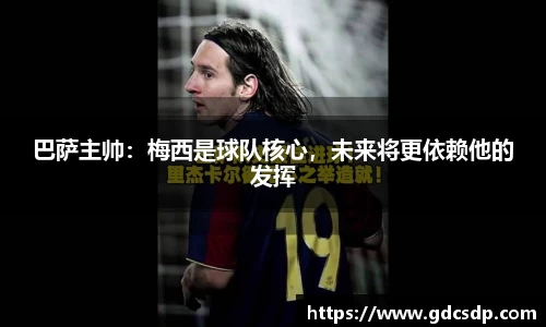 巴萨主帅：梅西是球队核心，未来将更依赖他的发挥