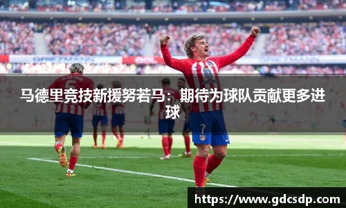 马德里竞技新援努若马：期待为球队贡献更多进球