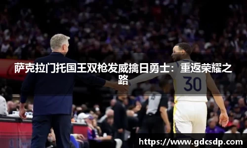 萨克拉门托国王双枪发威擒日勇士：重返荣耀之路
