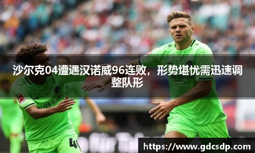 沙尔克04遭遇汉诺威96连败，形势堪忧需迅速调整队形