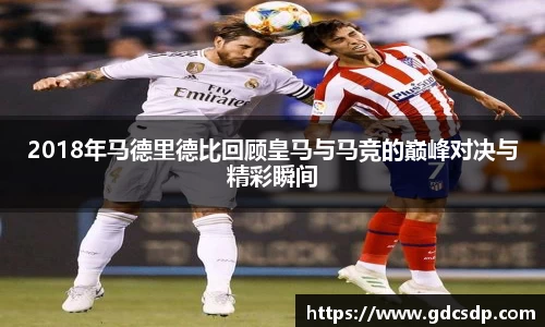 2018年马德里德比回顾皇马与马竞的巅峰对决与精彩瞬间