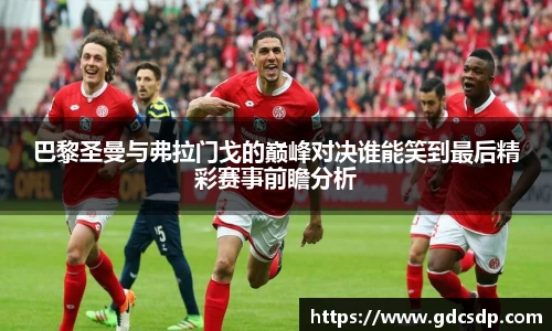 巴黎圣曼与弗拉门戈的巅峰对决谁能笑到最后精彩赛事前瞻分析