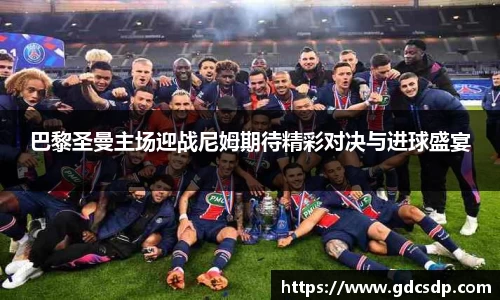 巴黎圣曼主场迎战尼姆期待精彩对决与进球盛宴